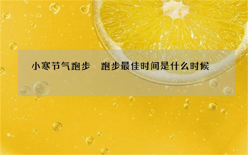 小寒节气跑步 跑步最佳时间是什么时候